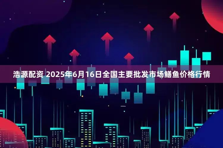 浩源配资 2025年6月16日全国主要批发市场鳝鱼价格行情