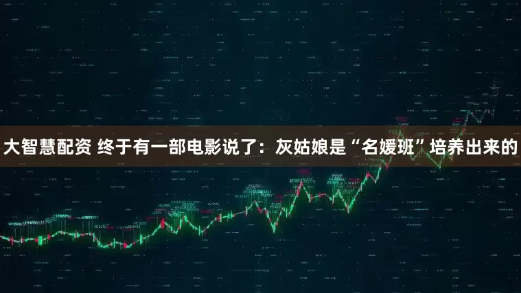 大智慧配资 终于有一部电影说了：灰姑娘是“名媛班”培养出来的