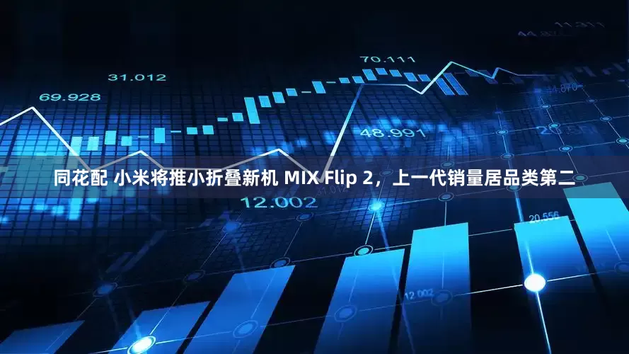 同花配 小米将推小折叠新机 MIX Flip 2，上一代销量居品类第二