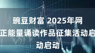豌豆财富 2025年网络正能量诵读作品征集活动启动
