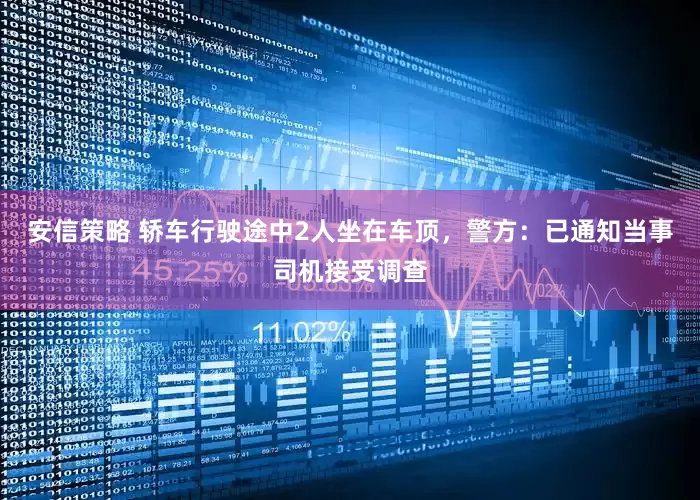 安信策略 轿车行驶途中2人坐在车顶，警方：已通知当事司机接受调查