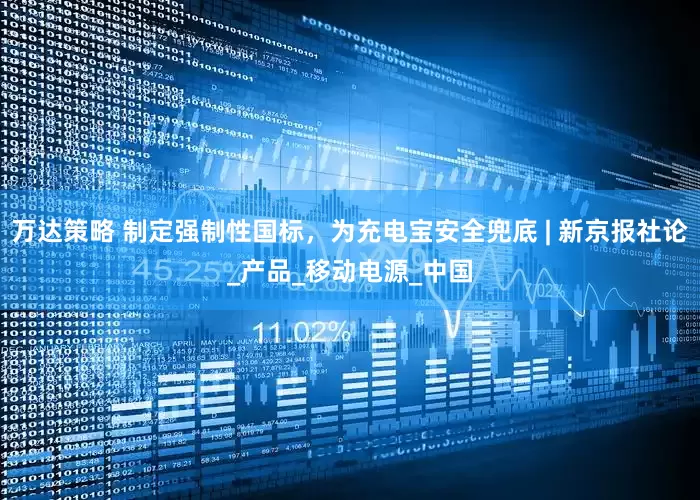 万达策略 制定强制性国标，为充电宝安全兜底 | 新京报社论_产品_移动电源_中国