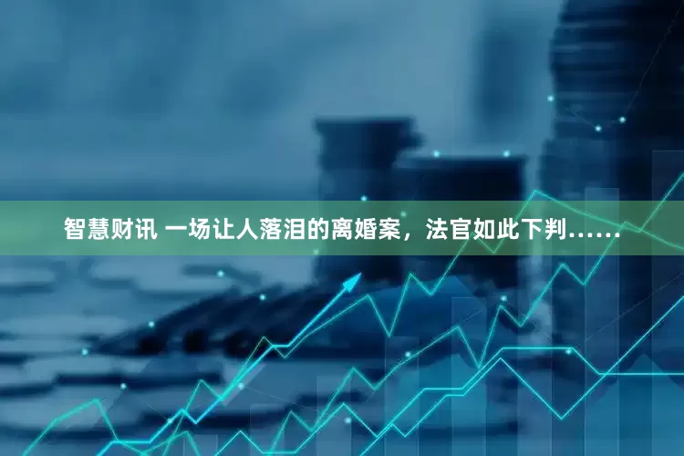 智慧财讯 一场让人落泪的离婚案，法官如此下判……