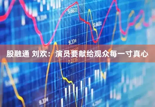 股融通 刘欢：演员要献给观众每一寸真心