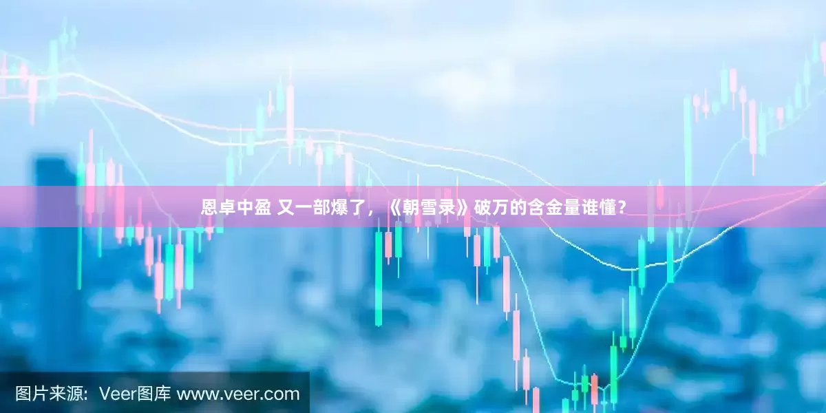 恩卓中盈 又一部爆了，《朝雪录》破万的含金量谁懂？