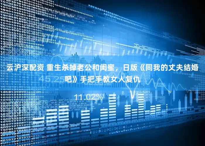 云沪深配资 重生杀掉老公和闺蜜，日版《同我的丈夫结婚吧》手把手教女人复仇