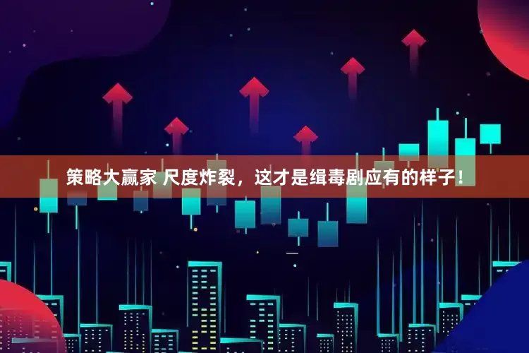策略大赢家 尺度炸裂，这才是缉毒剧应有的样子！