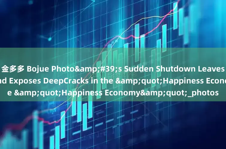 金多多 Bojue Photo&#39;s Sudden Shutdown Leaves Consumers Stranded and Exposes DeepCracks in the &quot;Happiness Economy&quot;_photos