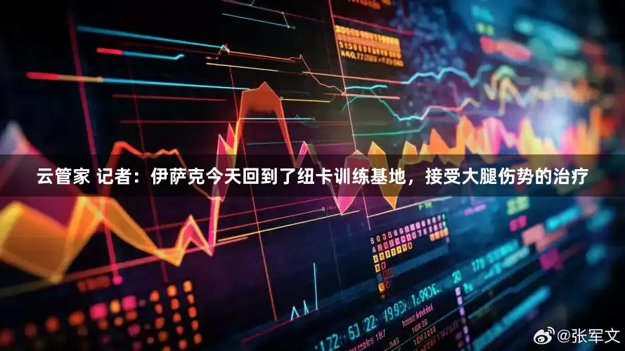 云管家 记者：伊萨克今天回到了纽卡训练基地，接受大腿伤势的治疗