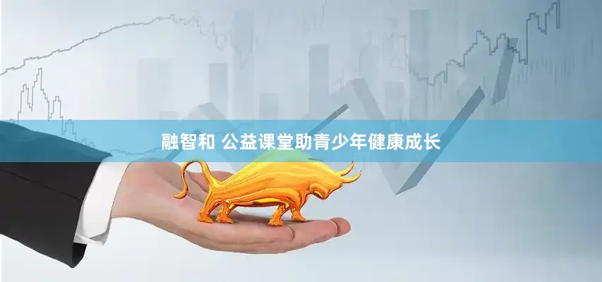 融智和 公益课堂助青少年健康成长