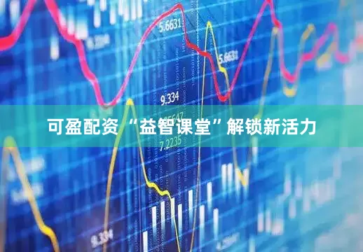 可盈配资 “益智课堂”解锁新活力