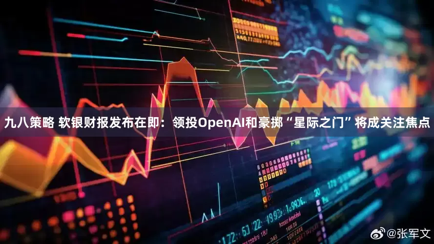 九八策略 软银财报发布在即：领投OpenAI和豪掷“星际之门”将成关注焦点