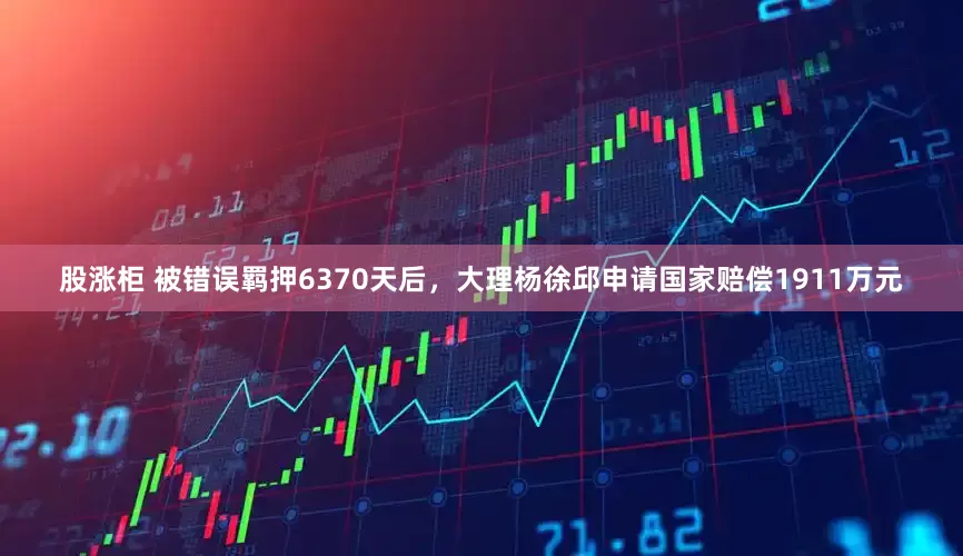 股涨柜 被错误羁押6370天后，大理杨徐邱申请国家赔偿1911万元