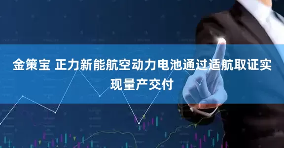 金策宝 正力新能航空动力电池通过适航取证实现量产交付