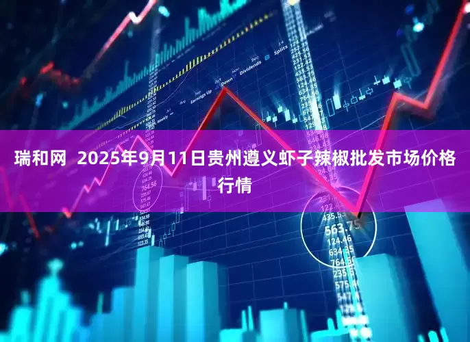 瑞和网  2025年9月11日贵州遵义虾子辣椒批发市场价格行情