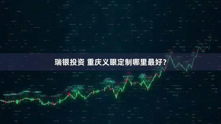 瑞银投资 重庆义眼定制哪里最好？